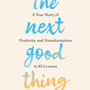 The Next Good Thing A True Story Of Positivity And Transform
