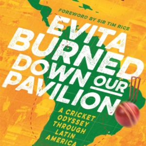Evita Burned Down Our Pavilion A Cricket Odyssey Through Lat