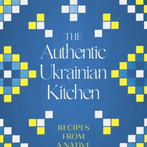 The Authentic Ukrainian Kitchen Recipes From A Native Chef