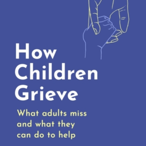 How Children Grieve What Adults Miss And What They Can Do To