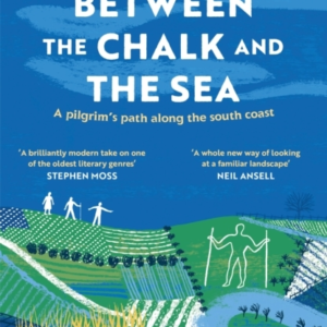 Between The Chalk And The Sea A Pilgrim's Path Along The Sou