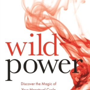 Wild Power Discover The Magic Of Your Menstrual Cycle And Aw