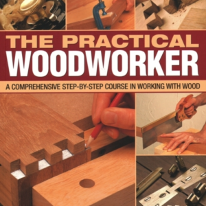 Practical Woodworker A Comprehensive Course In Working With