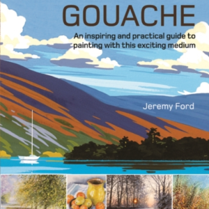The Art Of Gouache An Inspiring And Practical Guide To Paint