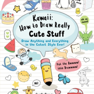 Kawaii: How To Draw Really Cute Stuff Draw Anything And Ever