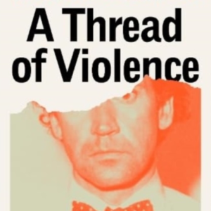 A Thread Of Violence A Story Of Truth, Invention, And Murder