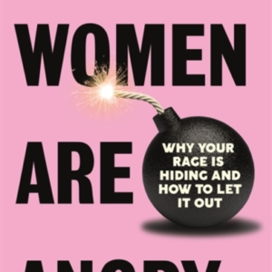 Women Are Angry Why Your Rage Is Hiding And How To Let It Ou