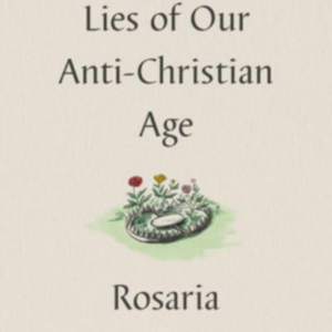Five Lies Of Our Anti-Christian Age