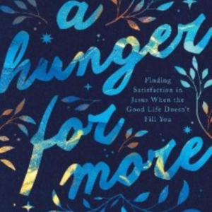 A Hunger For More Finding Satisfaction In Jesus When The Goo