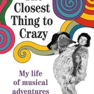 The Closest Thing To Crazy My Life Of Musical Adventures
