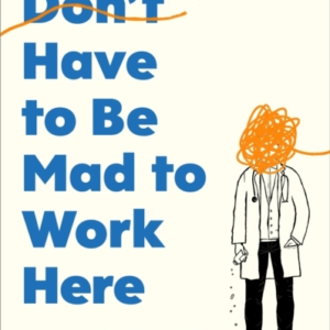 You Don'T Have To Be Mad To Work Here A PsychiatristâS Life
