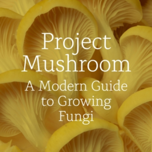 Project Mushroom A Modern Guide To Growing Fungi