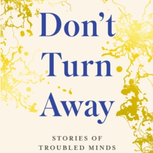 Don'T Turn Away Stories Of Troubled Minds In Fractured Times