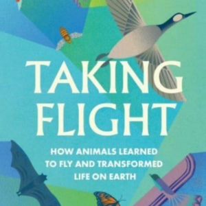 Taking Flight How Animals Learned To Fly And Transformed Lif