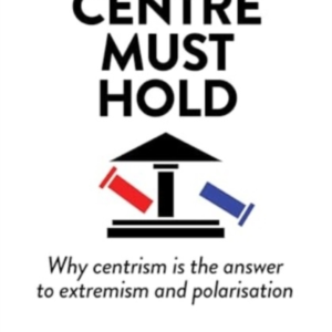 The Centre Must Holdwhy Centrism Is The Answer To Extremism