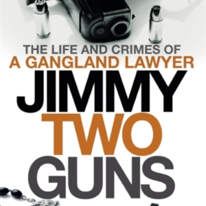 Jimmy Two Guns The Life And Crimes Of A Gangland Lawyer