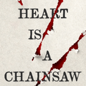 My Heart Is A Chainsaw