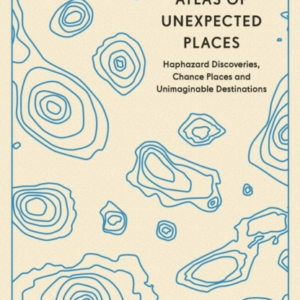 Atlas Of Unexpected Places Haphazard Discoveries, Chance Pla
