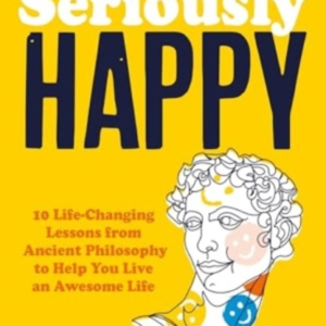 Seriously Happy 10 Life-Changing Philosophy Lessons From Sto