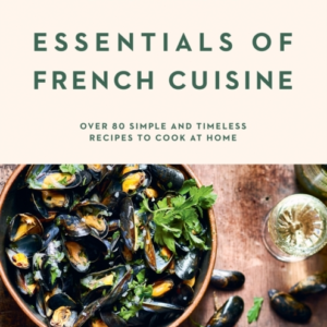 Essentials Of French Cuisineover 80 Simple And Timeless Reci