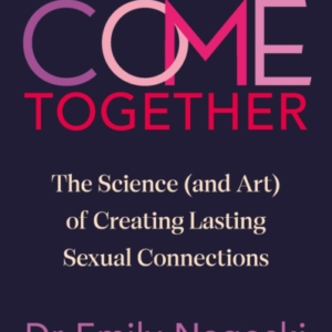 Come Togetherthe Science (And Art) Of Creating Lasting Sexua