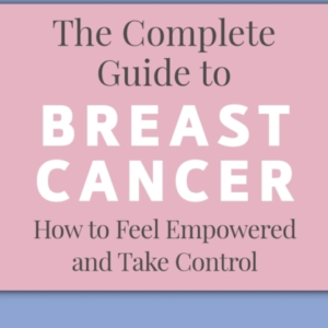 The Complete Guide To Breast Cancerhow To Feel Empowered And