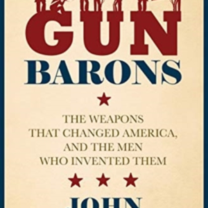 Gun Baronsthe Weapons That Transformed America And The Men W