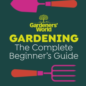 Gardeners World Gardening The Complete Beginners Guide