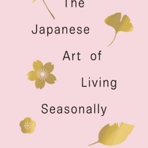 The Japanese Art Of Living Seasonallyan Invitation To Celebr