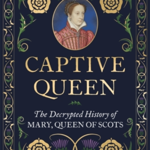 Captive Queenthe Decrypted History of Mary Queen of Scots