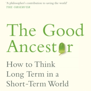 The Good Ancestor How To Think Long Term In A Short-Term Wor