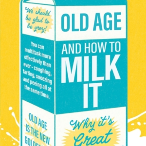 Old Age And How To Milk Itwhy It's Great Growing Old