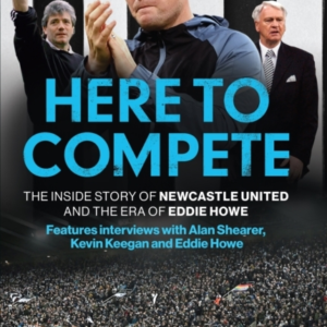 Here To Competethe Inside Story Of Newcastle United And The