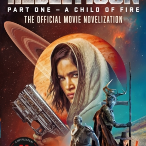 Rebel Moon Part One - A Child Of Fire The Official Noveliza