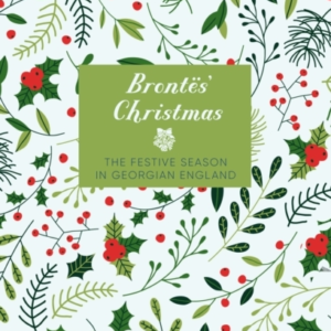 The Brontes' Christmasthe Festive Season In Georgian England