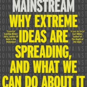 Going Mainstreamwhy Extreme Ideas Are Spreading And What We
