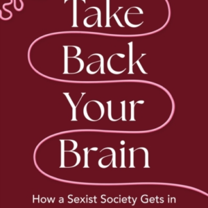 Take Back Your Brainhow A Sexist Society Gets In Your Head