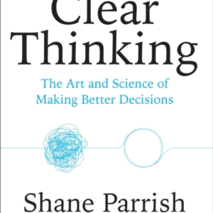 Clear Thinkingthe Art And Science Of Making Better Decisions