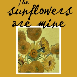 The Sunflowers Are Minethe Story Of Van Gogh's Masterpiece