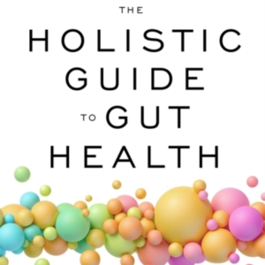 The Holistic Guide To Gut Healthdiscover The Truth About Lea