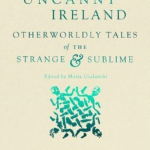 Uncanny Ireland Otherworldly Tales Of The Strange And Sublim
