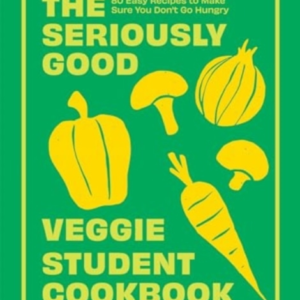 The Seriously Good Veggie Student Cookbook80 Easy Recipes To
