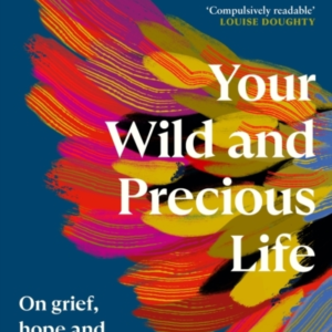 Your Wild And Precious Lifeon Grief Hope And Rebellion