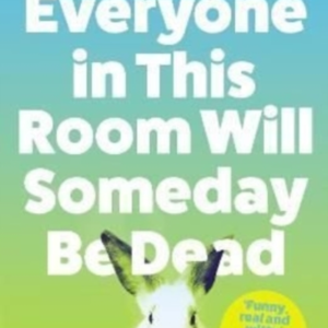 Everyone In This Room Will Someday Be Dead