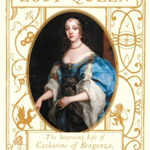The Lost Queenthe Surprising Life Of Catherine Of Braganza