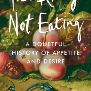 The Art Of Not Eatinga Doubtful History Of Appetite And Desi