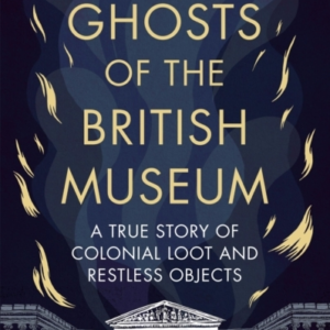 Ghosts Of The British Museuma True Story Of Colonial Loot An