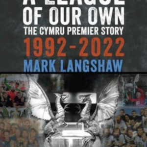 A League Of Our Ownthe Cymru Premier Story 1992-93 To 2022-2