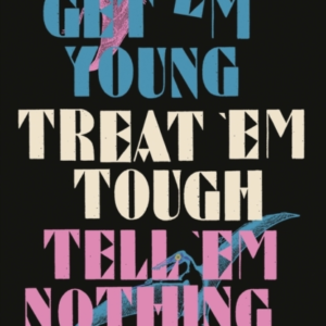 Get 'Em Young Treat 'Em Tough Tell 'Em Nothing