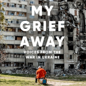 Take My Grief Away Voices From The War In Ukraine